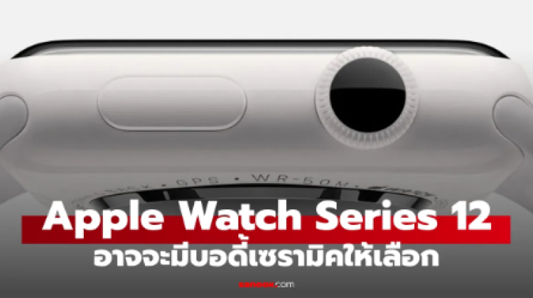 ลือ Apple Watch Series 12 อาจมีตัวเลือก Ceramic กลับมาอีกครั้ง